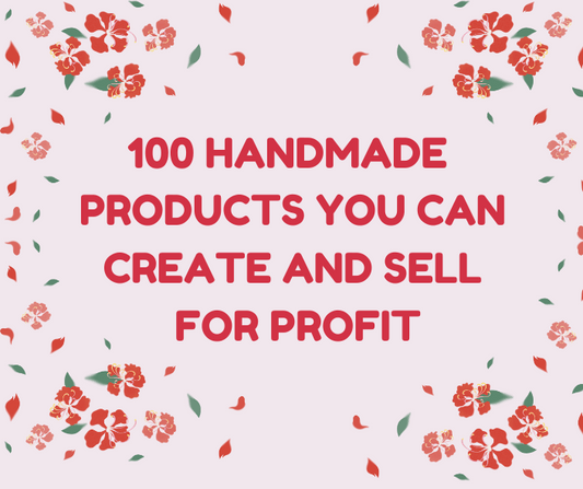 100 HANDMADE PRODUCTS YOU CAN CREATE AND SELL FOR PROFIT