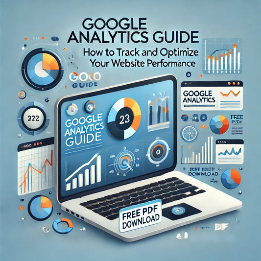 GOOGLE ANALYTICS GUIDE: HOW TO TRACK AND OPTIMIZE YOUR WEBSITE PERFORMANCE