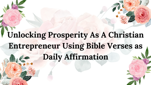 UNLOCKING PROSPERITY AS A CHRISTIAN ENTREPRENEUR USING BIBLE VERSES AS DAILY AFFIRMATION
