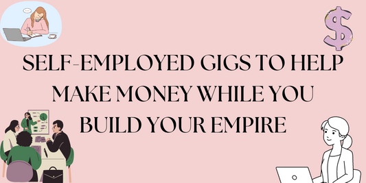 SELF-EMPLOYED GIGS TO HELP MAKE MONEY WHILE YOU BUILD YOUR EMPIRE